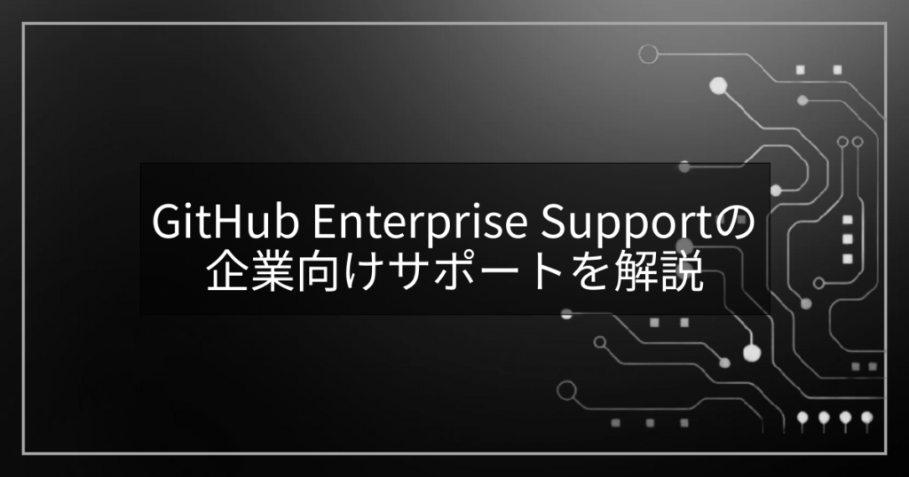 GitHub Enterprise Supportの企業向けサポートを解説 | GitHub Enterprise 導入ナビ